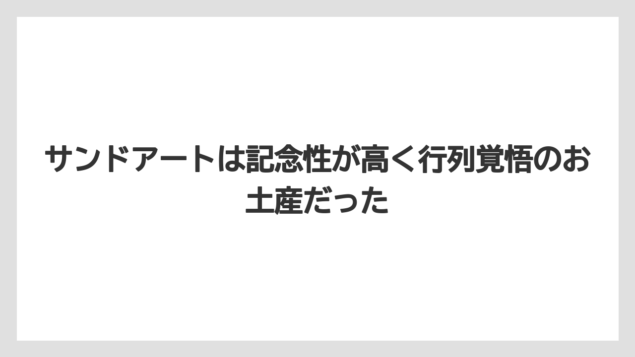 【リゾート】【宿泊】【旅】サンドアートは記念性が高く行列覚悟のお土産だった