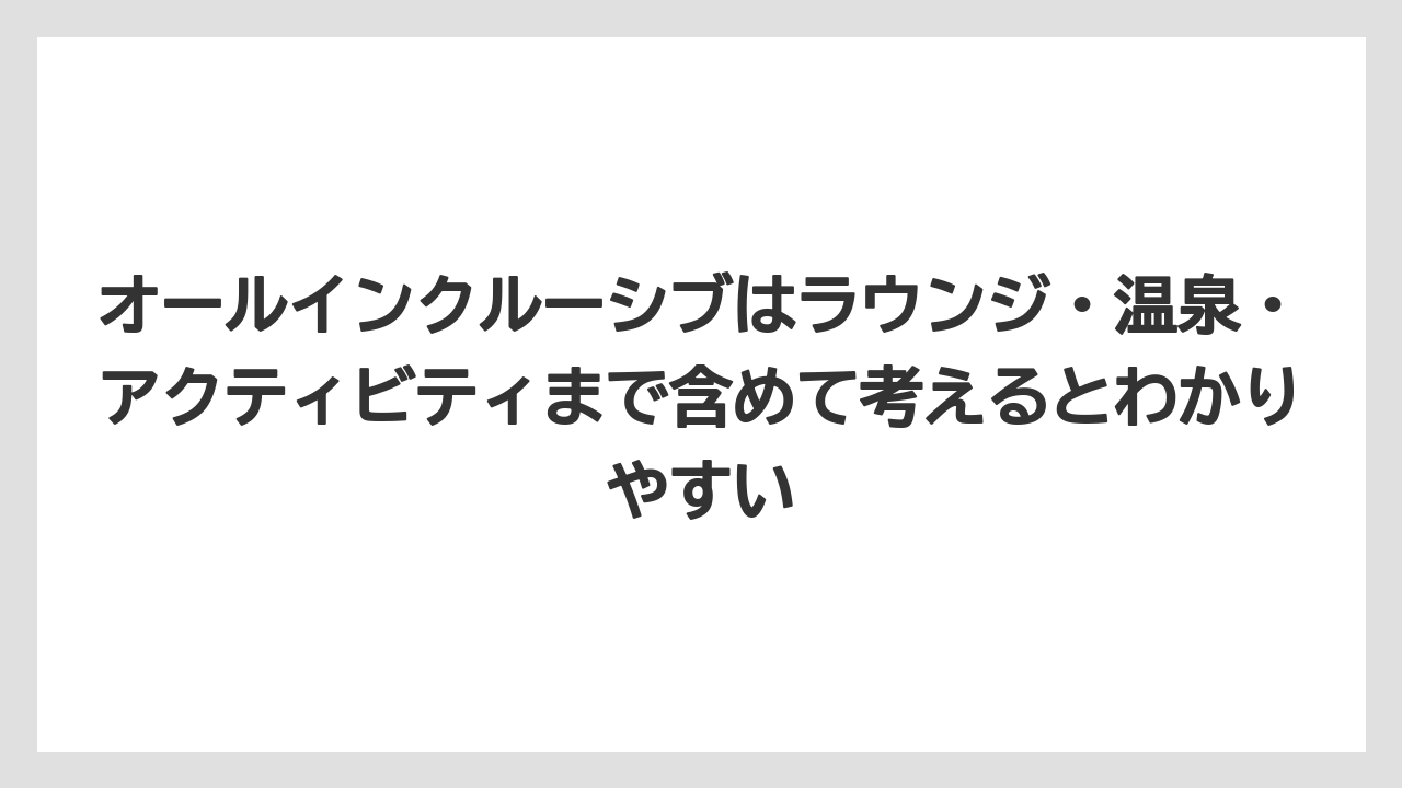 【リゾート】【宿泊】【旅】オールインクルーシブはラウンジ・温泉・アクティビティまで含めて考えるとわかりやすい