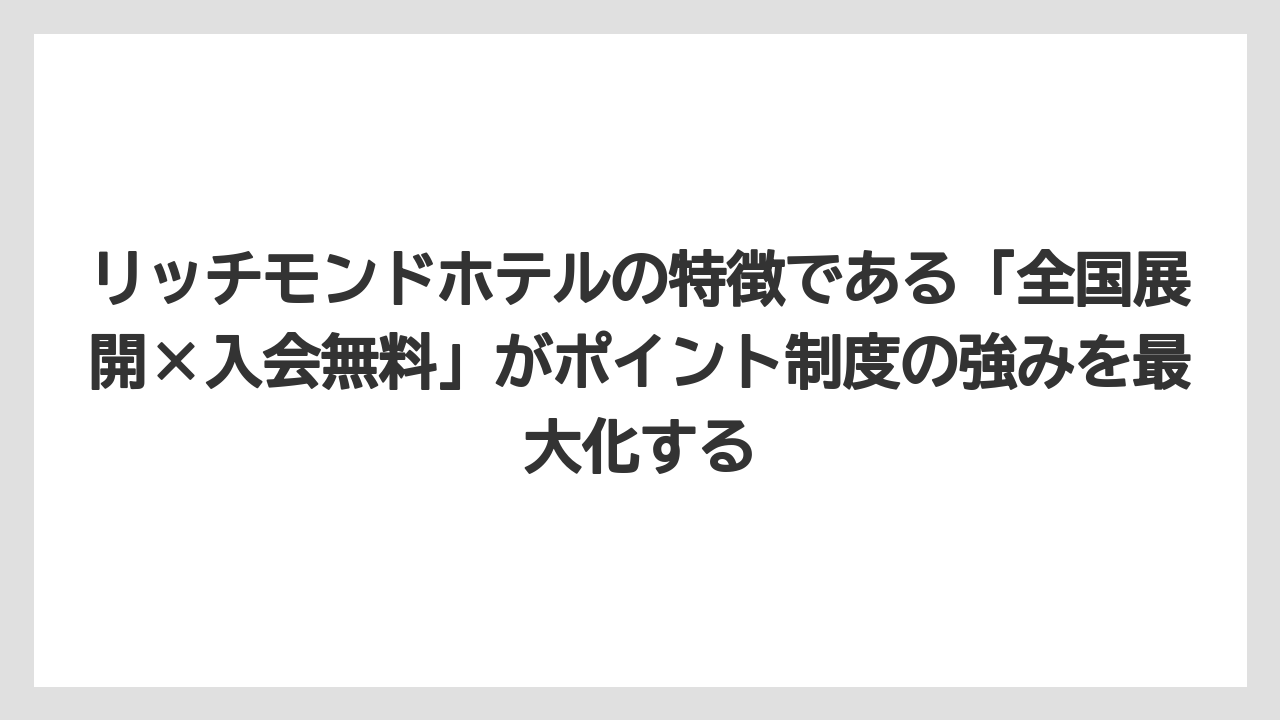 【リゾート】【宿泊】【旅】リッチモンドホテルの特徴である「全国展開×入会無料」がポイント制度の強みを最大化する