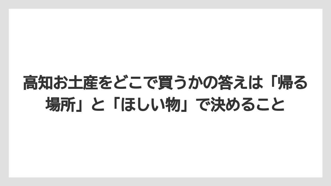 【リゾート】【宿泊】【旅】高知お土産をどこで買うかの答えは「帰る場所」と「ほしい物」で決めること