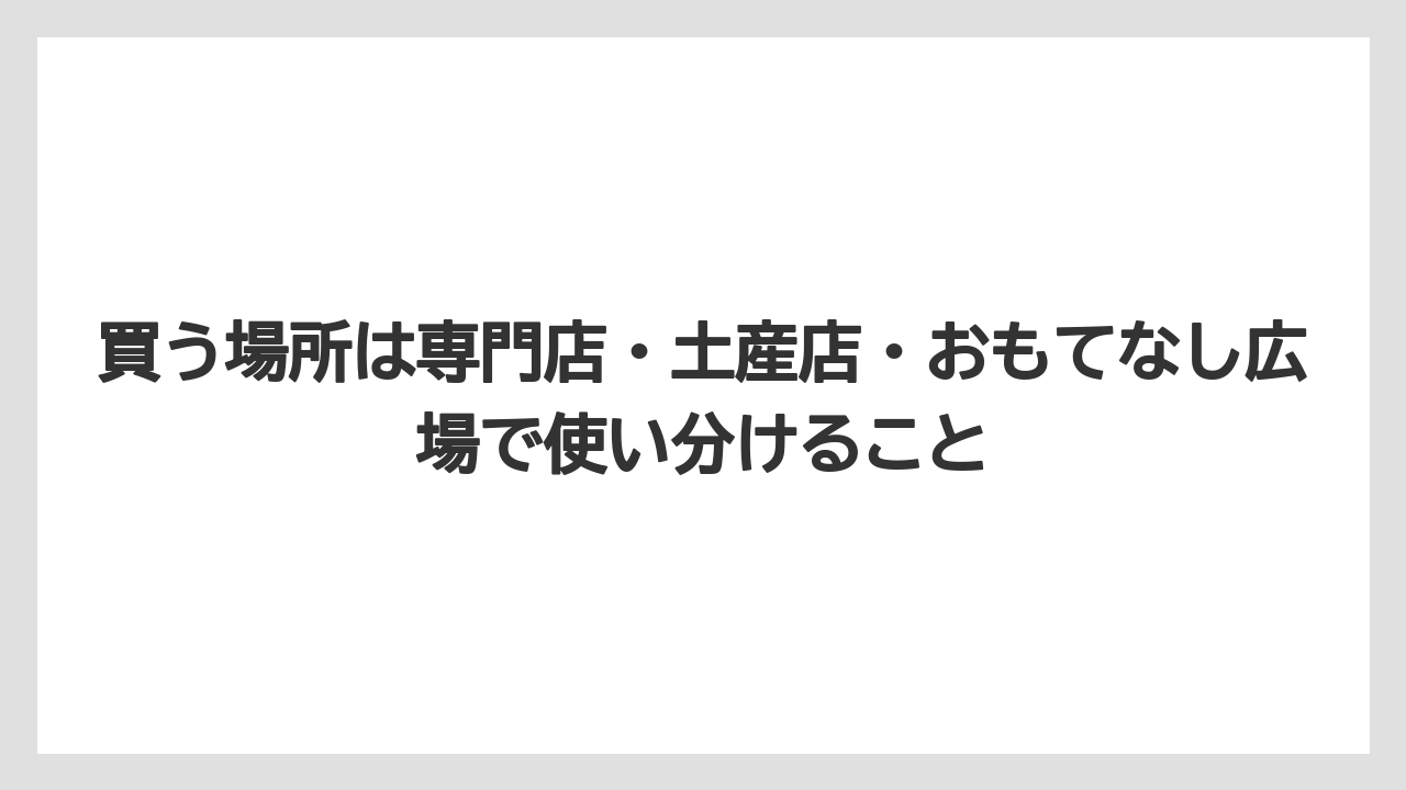 【リゾート】【宿泊】【旅】買う場所は専門店・土産店・おもてなし広場で使い分けること