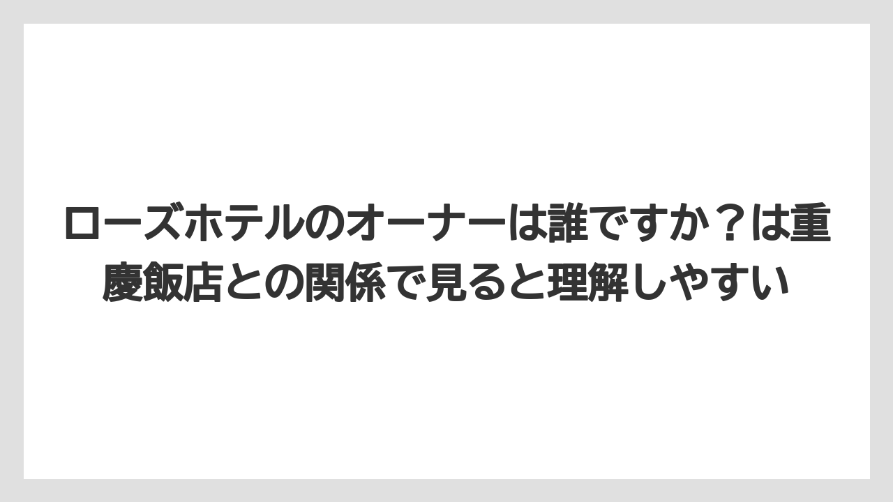 【リゾート】【宿泊】【旅】ローズホテルのオーナーは誰ですか?は重慶飯店との関係で見ると理解しやすい