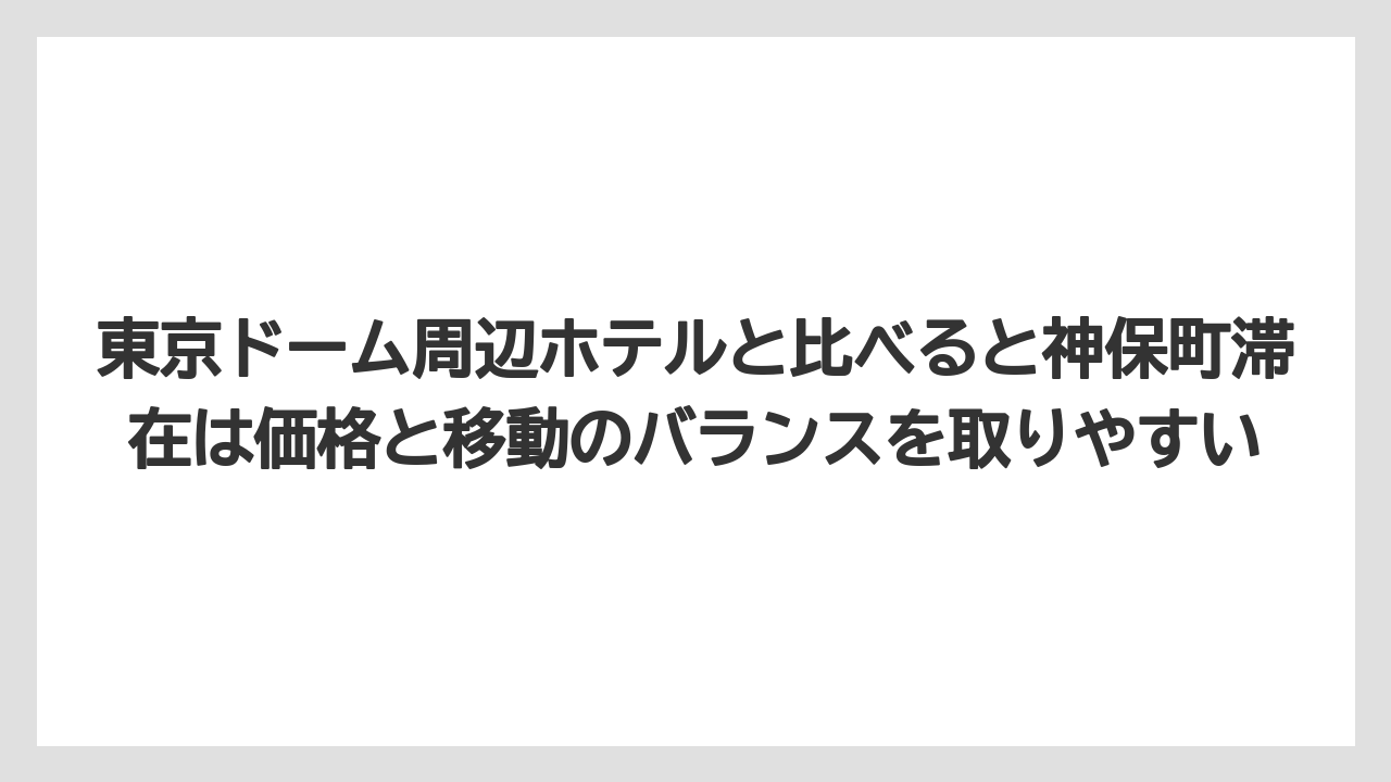 【リゾート】【宿泊】【旅】東京ドーム周辺ホテルと比べると神保町滞在は価格と移動のバランスを取りやすい