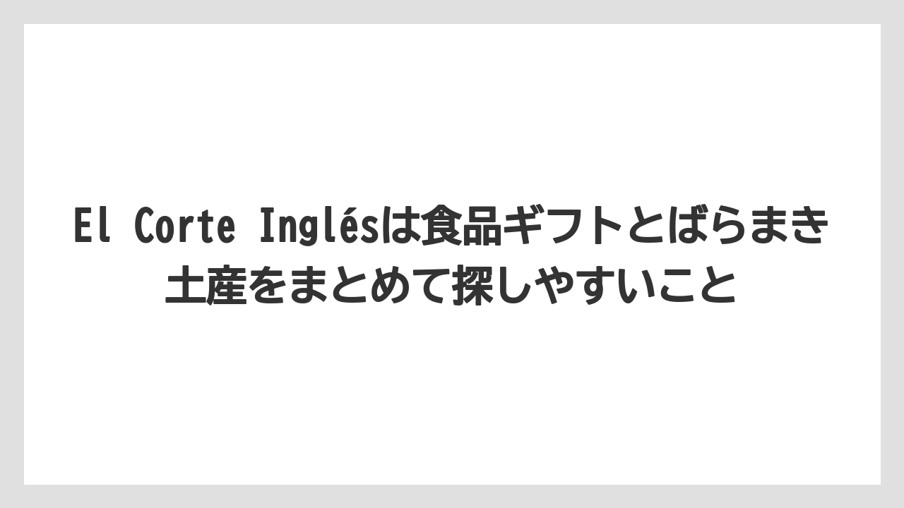 【リゾート】【宿泊】【旅】El Corte Inglésは食品ギフトとばらまき土産をまとめて探しやすいこと