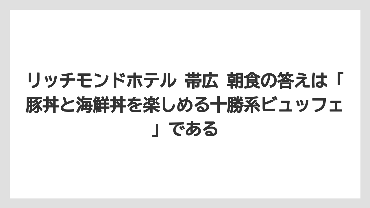 【リゾート】【宿泊】【旅】リッチモンドホテル 帯広 朝食の答えは「豚丼と海鮮丼を楽しめる十勝系ビュッフェ」である