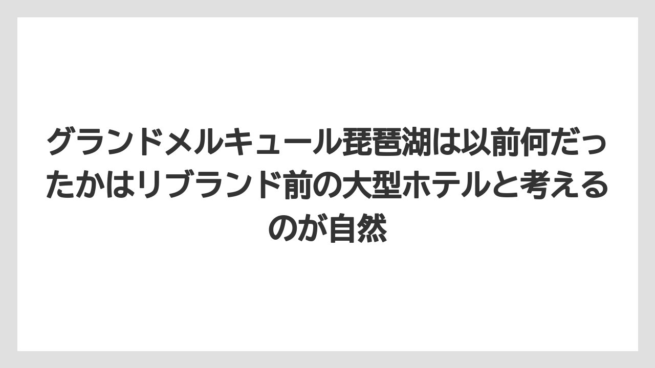 【リゾート】【宿泊】【旅】グランドメルキュール琵琶湖は以前何だったかはリブランド前の大型ホテルと考えるのが自然