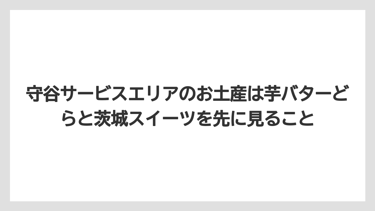 【リゾート】【宿泊】【旅】守谷サービスエリアのお土産は芋バターどらと茨城スイーツを先に見ること