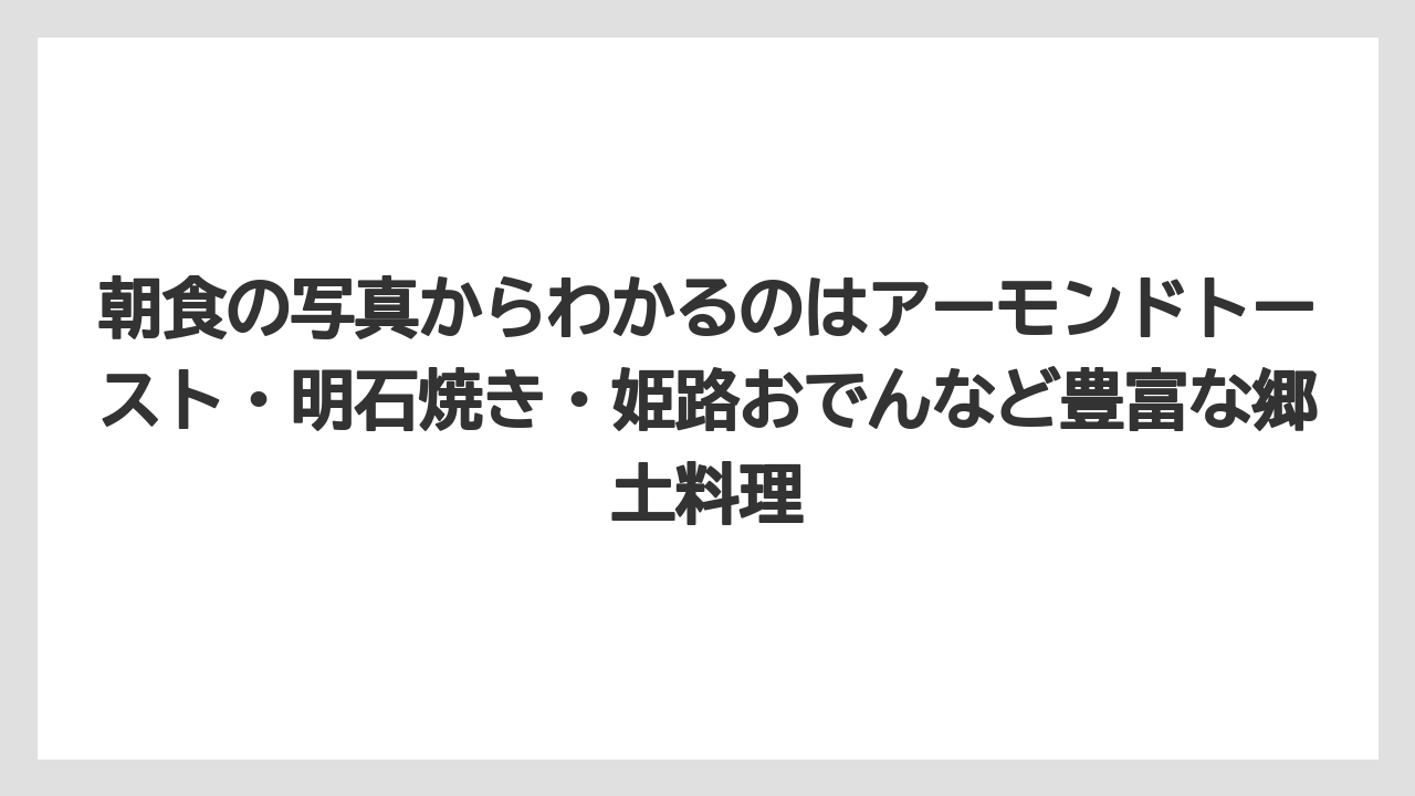 【リゾート】【宿泊】【旅】朝食の写真からわかるのはアーモンドトースト・明石焼き・姫路おでんなど豊富な郷土料理