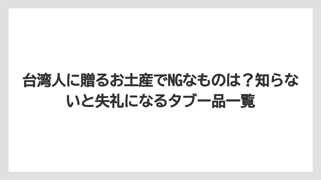【リゾート】【宿泊】【旅】台湾人に贈るお土産でNGなものは？知らないと失礼になるタブー品一覧