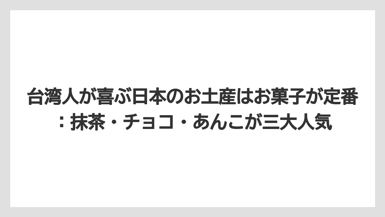 【リゾート】【宿泊】【旅】台湾人が喜ぶ日本のお土産はお菓子が定番：抹茶・チョコ・あんこが三大人気