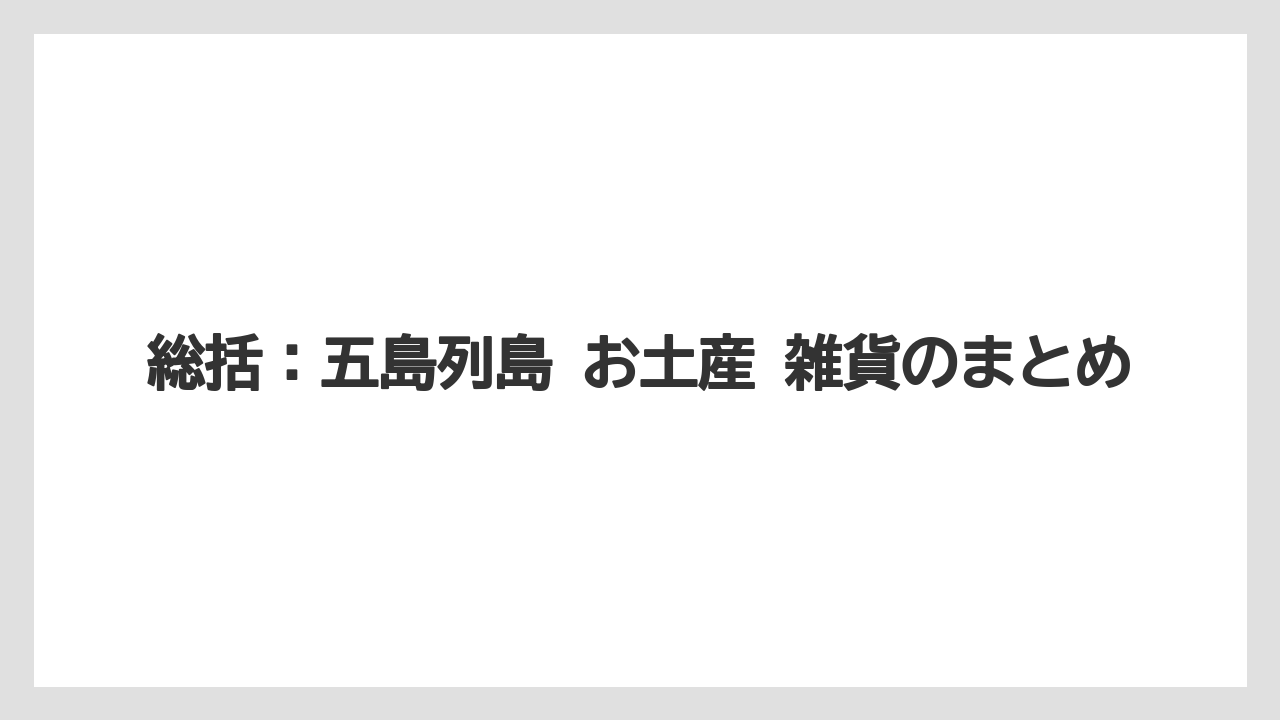 【リゾート】【宿泊】【旅】総括：五島列島 お土産 雑貨のまとめ