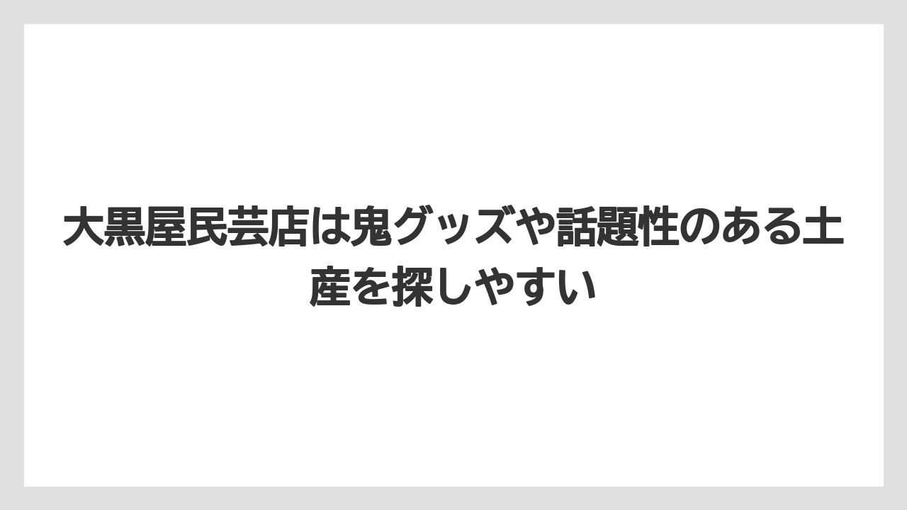 【リゾート】【宿泊】【旅】大黒屋民芸店は鬼グッズや話題性のある土産を探しやすい