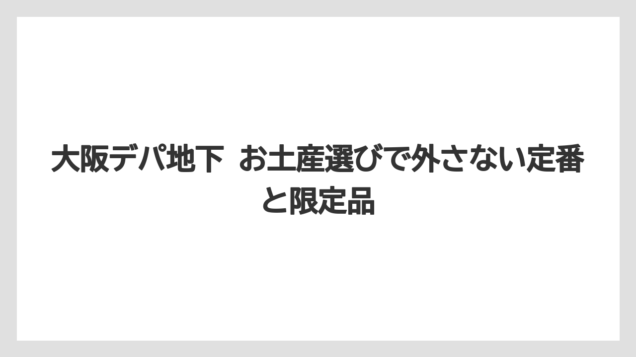 大阪デパ地下 お土産選びで外さない定番と限定品