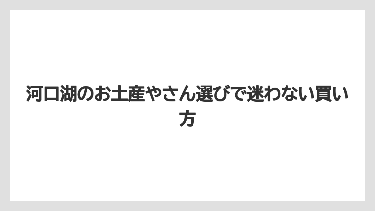 河口湖のお土産やさん選びで迷わない買い方