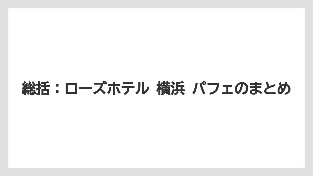 【リゾート】【宿泊】【旅】総括：ローズホテル 横浜 パフェのまとめ