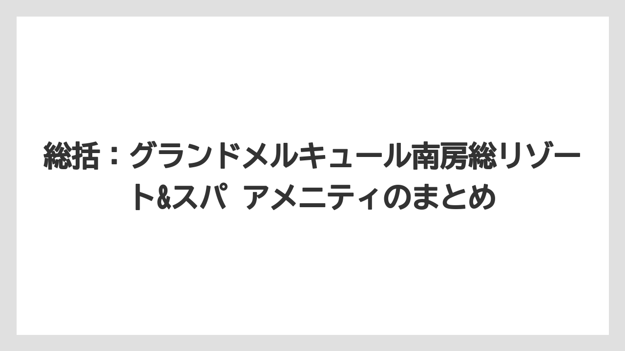 【リゾート】【国内旅行】【宿泊】【旅】【楽天トラベル】総括：グランドメルキュール南房総リゾート&スパ アメニティのまとめ