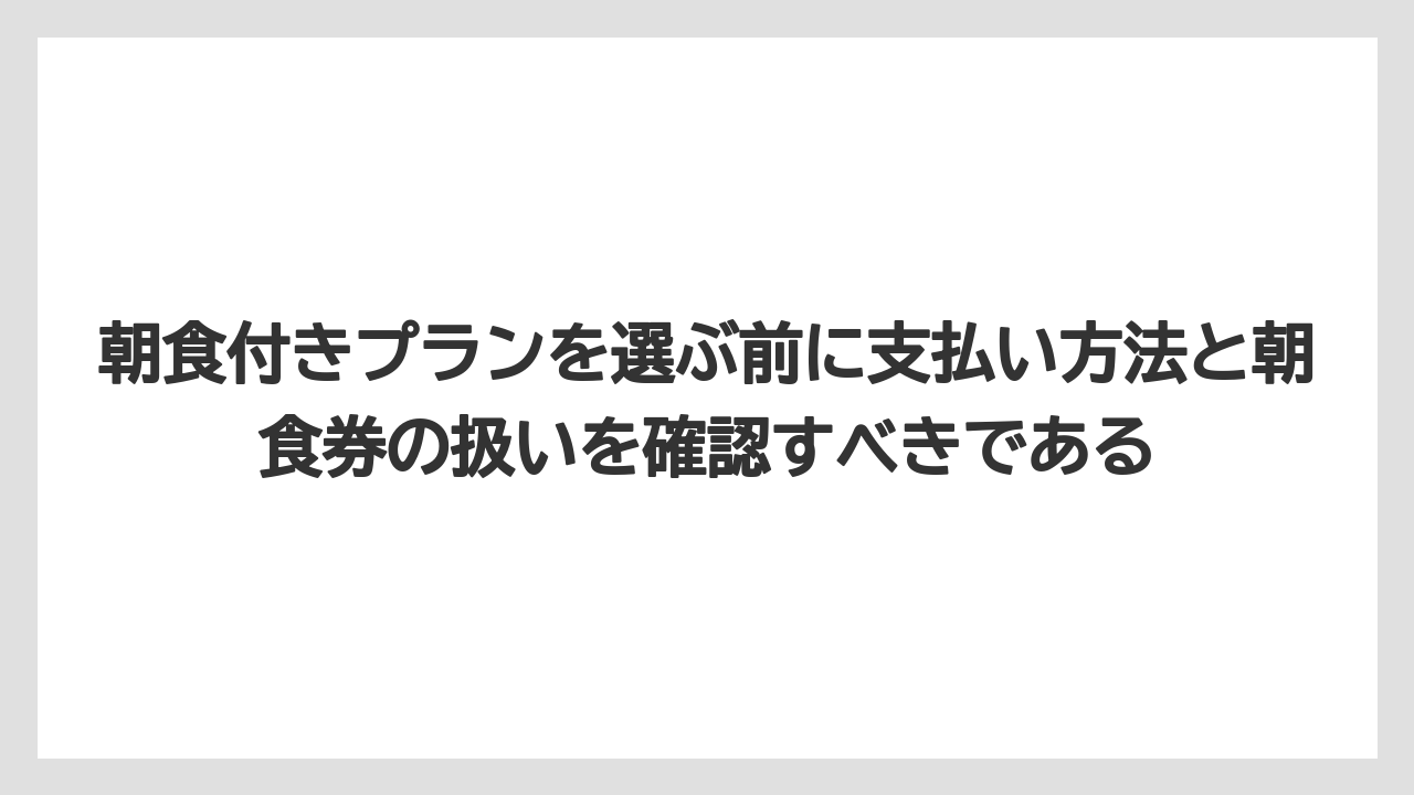 【リゾート】【宿泊】【旅】朝食付きプランを選ぶ前に支払い方法と朝食券の扱いを確認すべきである