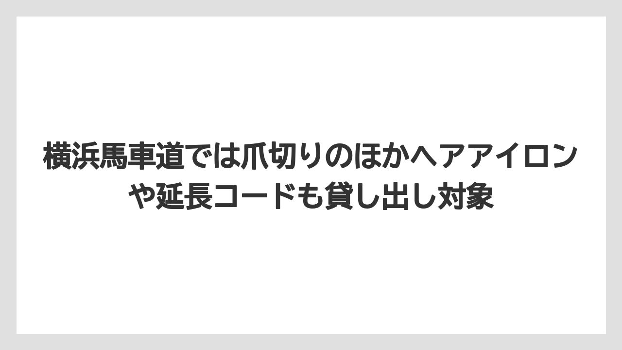 【リゾート】【宿泊】【旅】横浜馬車道では爪切りのほかヘアアイロンや延長コードも貸し出し対象