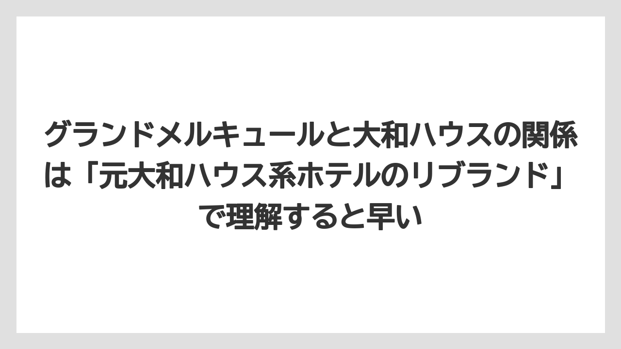 【リゾート】【宿泊】【旅】グランドメルキュールと大和ハウスの関係は「元大和ハウス系ホテルのリブランド」で理解すると早い