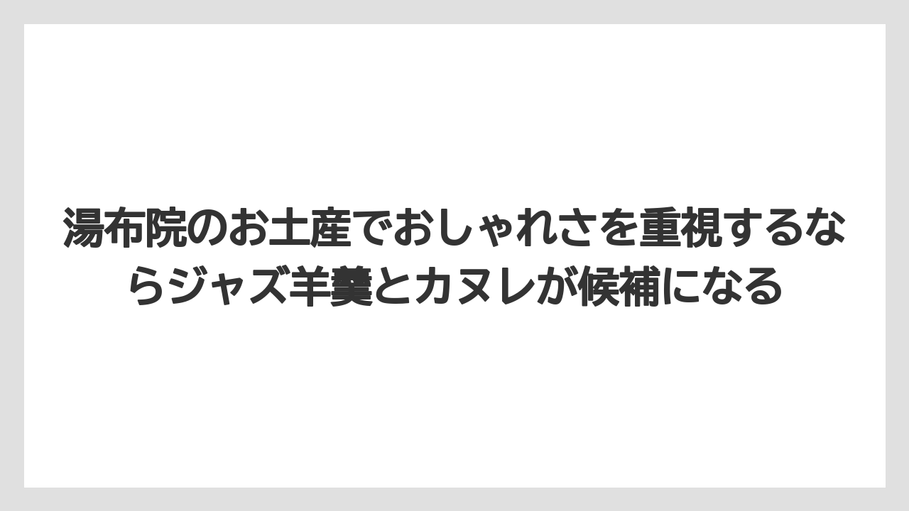 【リゾート】【宿泊】【旅】湯布院のお土産でおしゃれさを重視するならジャズ羊羹とカヌレが候補になる