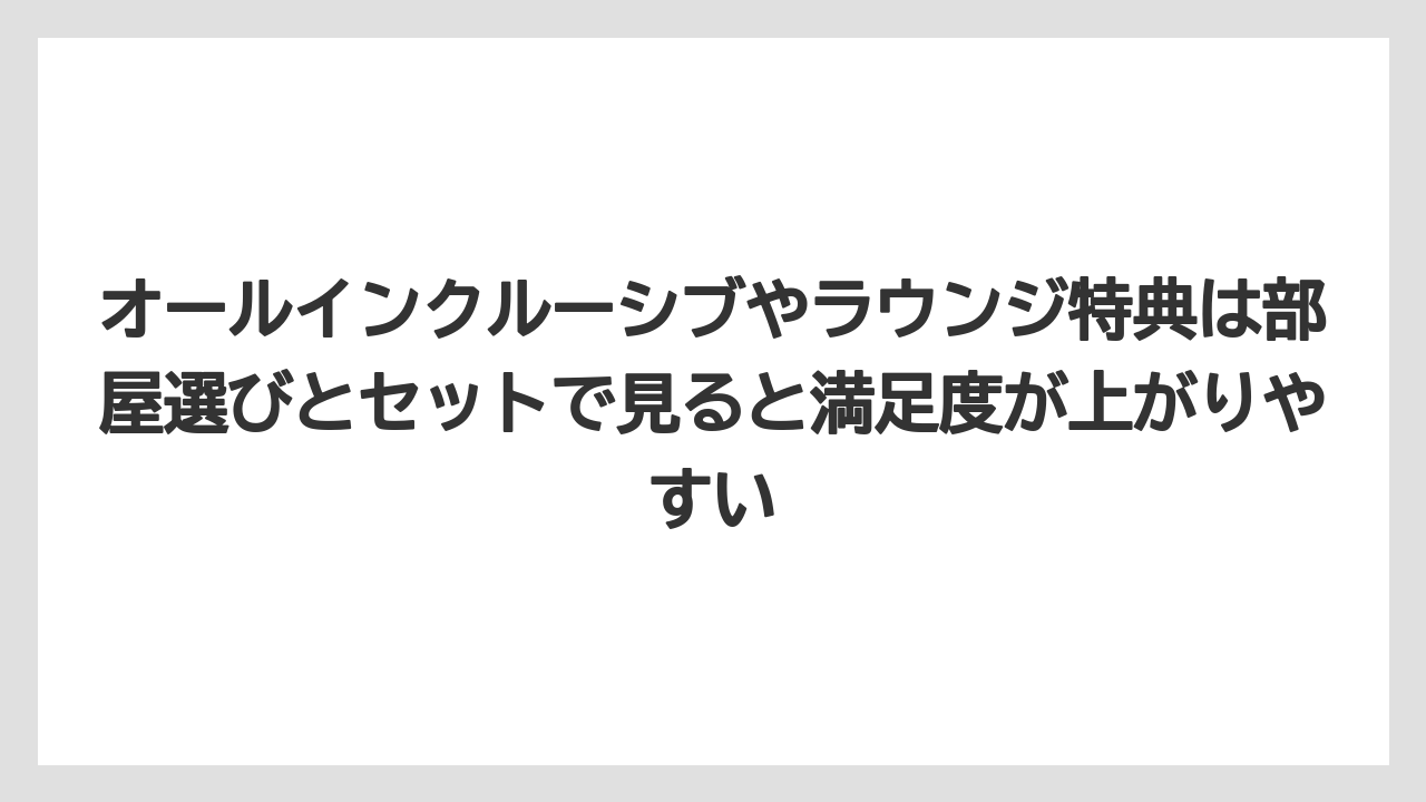 【リゾート】【宿泊】【旅】オールインクルーシブやラウンジ特典は部屋選びとセットで見ると満足度が上がりやすい