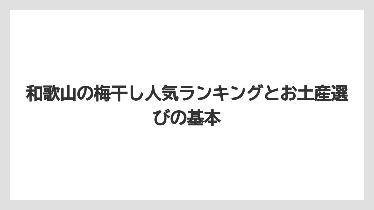 和歌山の梅干し人気ランキングとお土産選びの基本