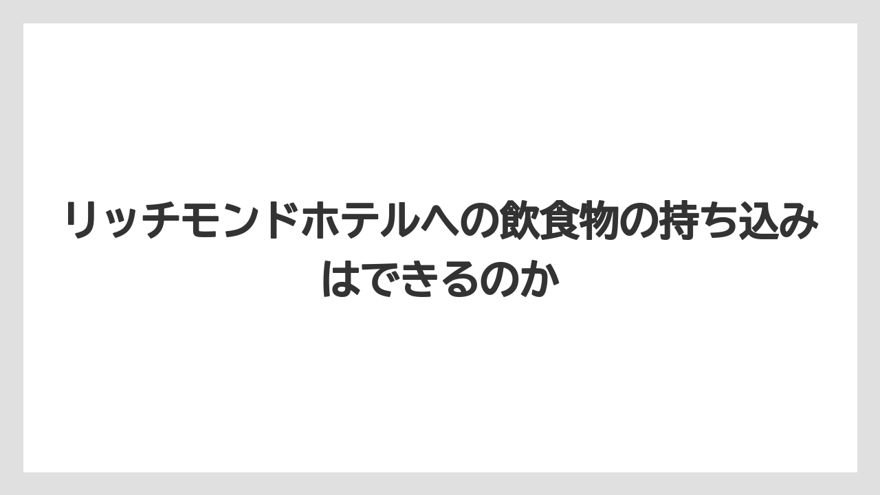 【リゾート】【宿泊】【旅】リッチモンドホテルへの飲食物の持ち込みはできるのか