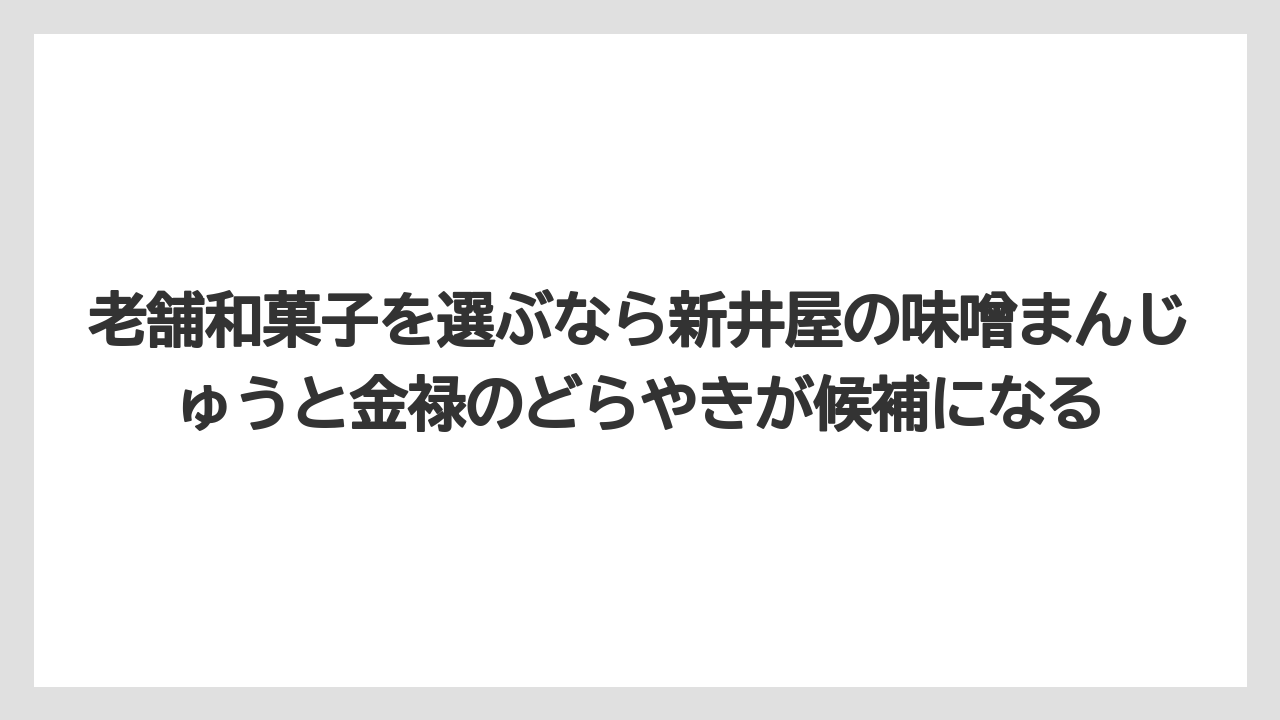 【リゾート】【宿泊】【旅】老舗和菓子を選ぶなら新井屋の味噌まんじゅうと金禄のどらやきが候補になる