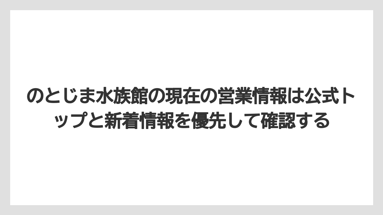 【リゾート】【宿泊】【旅】のとじま水族館の現在の営業情報は公式トップと新着情報を優先して確認する