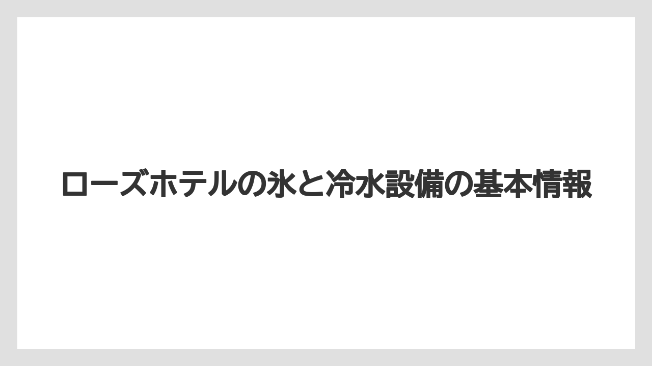 ローズホテルの氷と冷水設備の基本情報