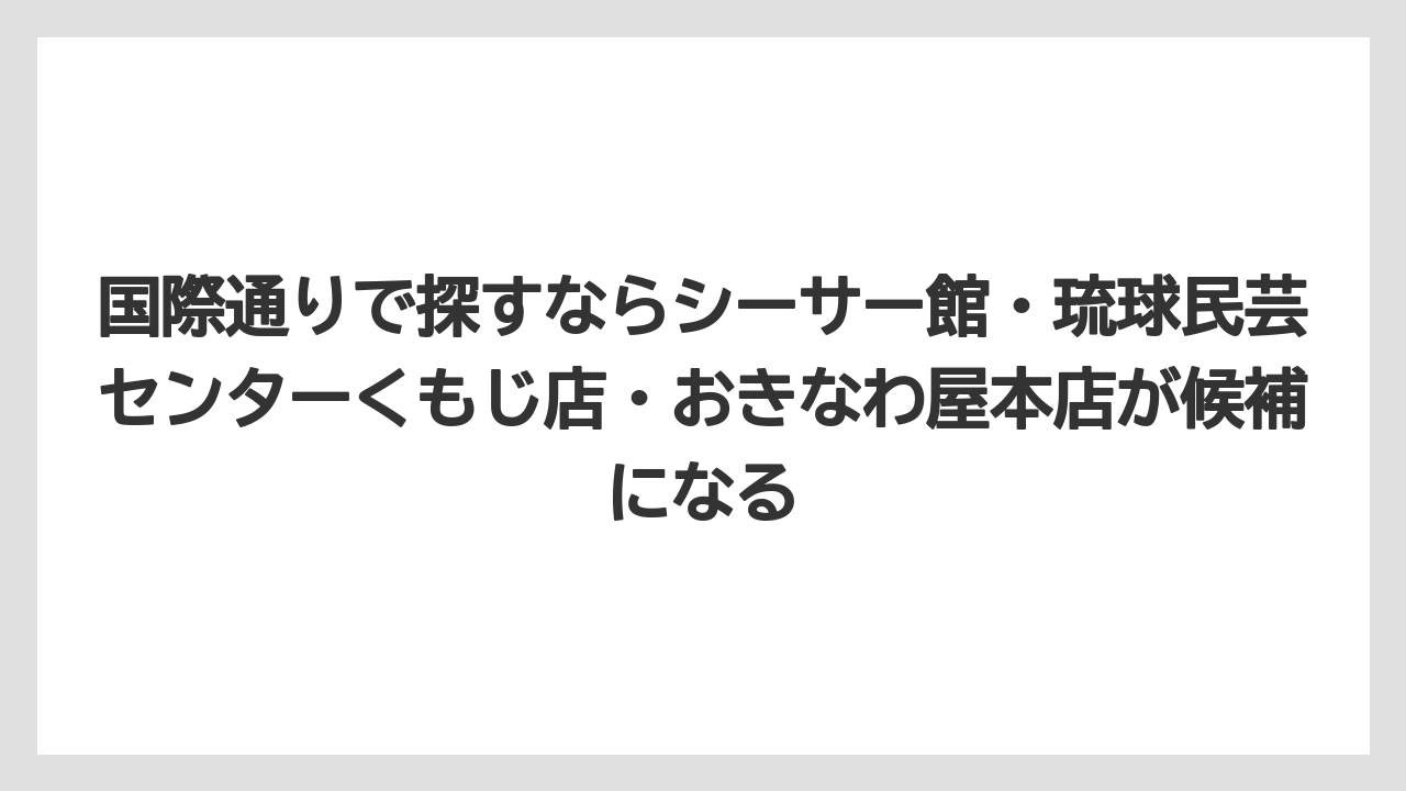 【リゾート】【宿泊】【旅】国際通りで探すならシーサー館・琉球民芸センターくもじ店・おきなわ屋本店が候補になる