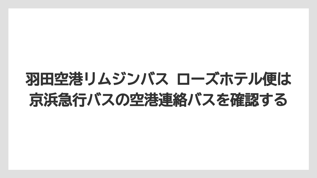 【リゾート】【宿泊】【旅】羽田空港リムジンバス ローズホテル便は京浜急行バスの空港連絡バスを確認する