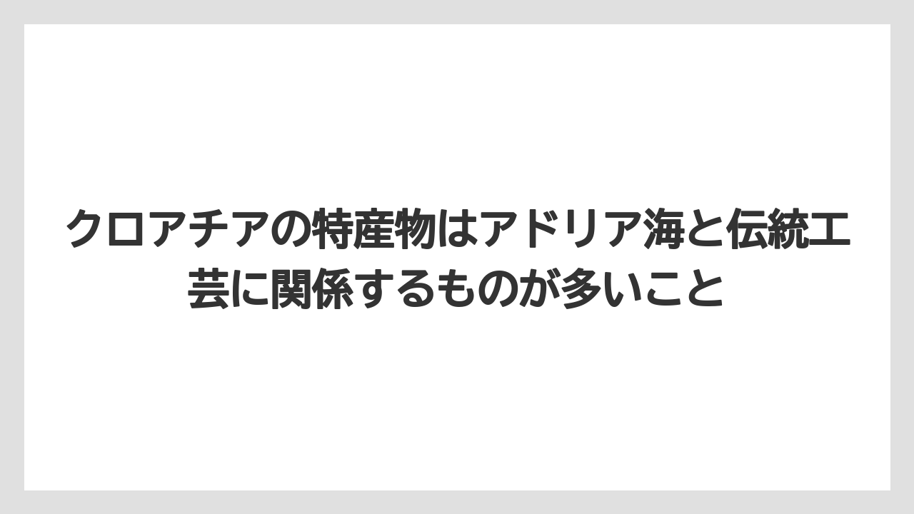 【リゾート】【宿泊】【旅】クロアチアの特産物はアドリア海と伝統工芸に関係するものが多いこと