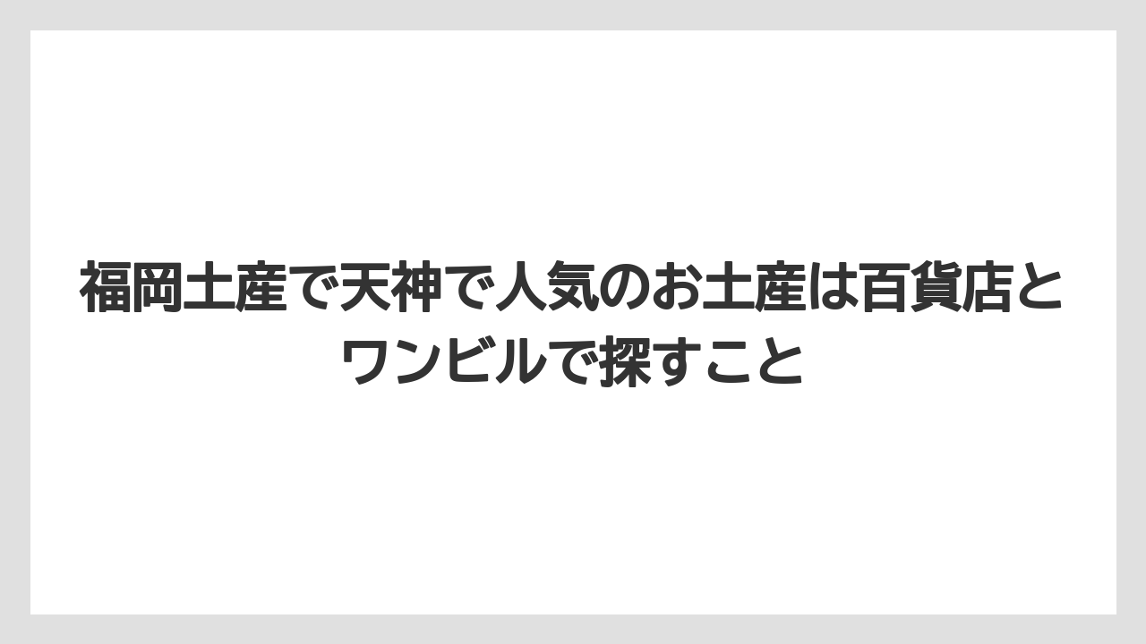 【リゾート】【宿泊】【旅】福岡土産で天神で人気のお土産は百貨店とワンビルで探すこと