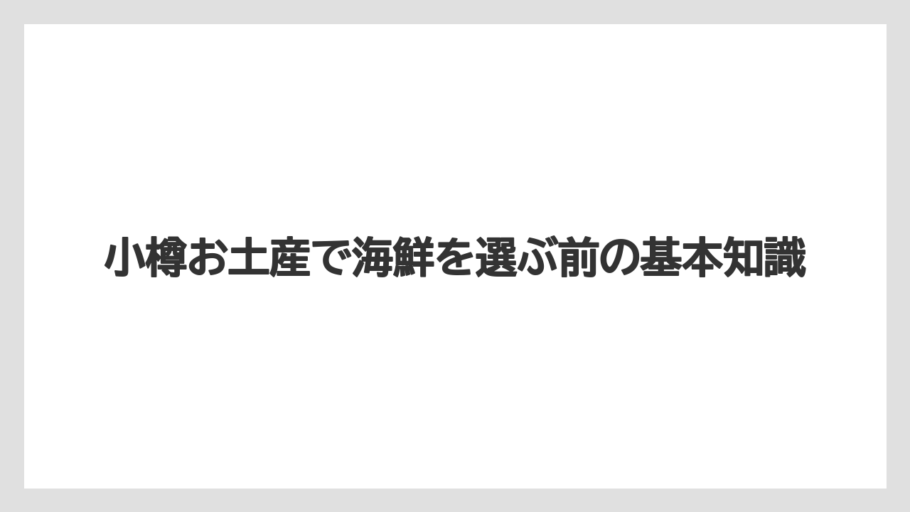 小樽お土産で海鮮を選ぶ前の基本知識