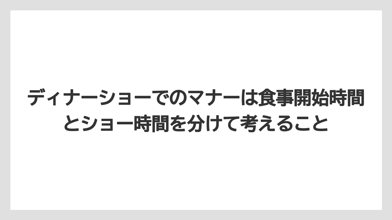 【リゾート】【宿泊】【旅】ディナーショーでのマナーは食事開始時間とショー時間を分けて考えること