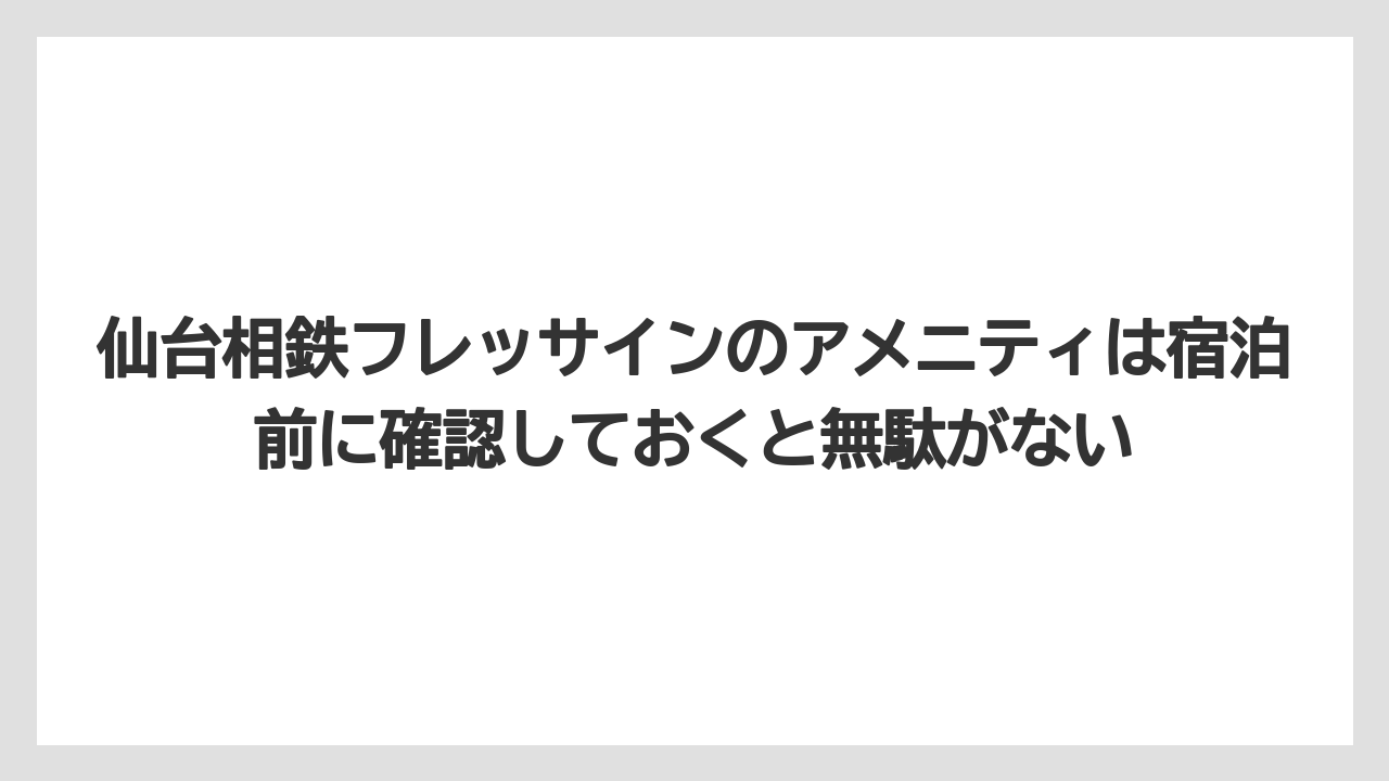 【リゾート】【宿泊】【旅】仙台相鉄フレッサインのアメニティは宿泊前に確認しておくと無駄がない