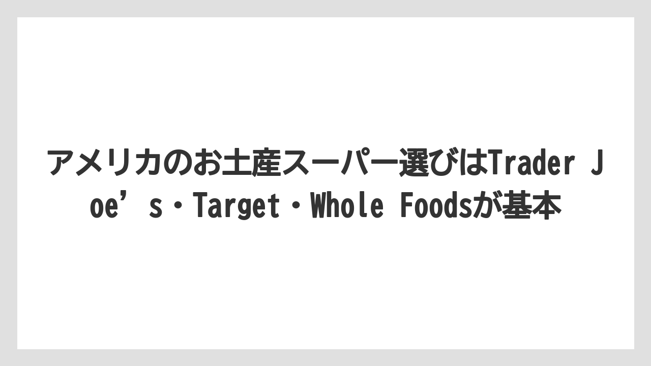 【リゾート】【宿泊】【旅】アメリカのお土産スーパー選びはTrader Joe’s・Target・Whole Foodsが基本