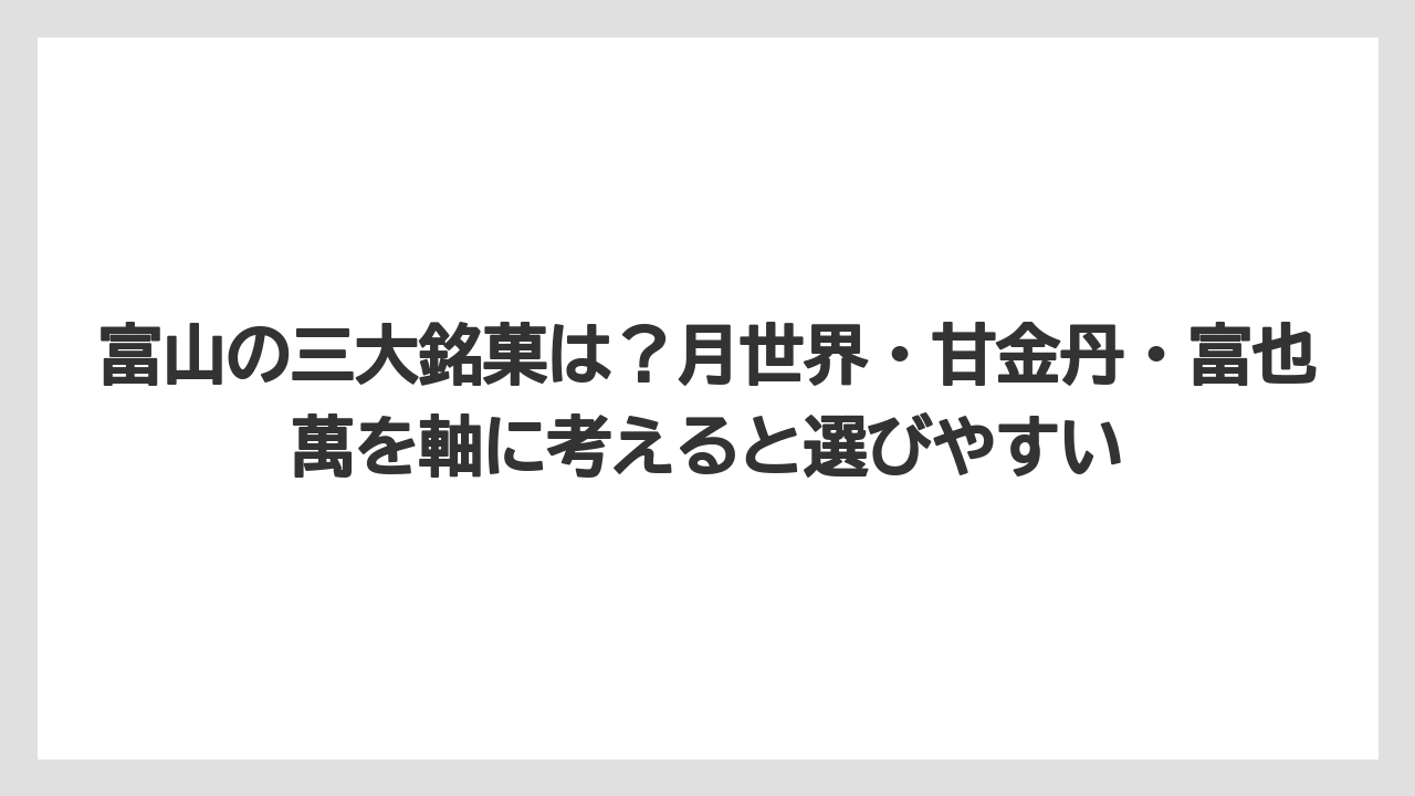 【リゾート】【宿泊】【旅】富山の三大銘菓は？月世界・甘金丹・富也萬を軸に考えると選びやすい