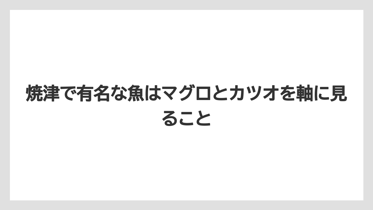 【リゾート】【宿泊】【旅】焼津で有名な魚はマグロとカツオを軸に見ること
