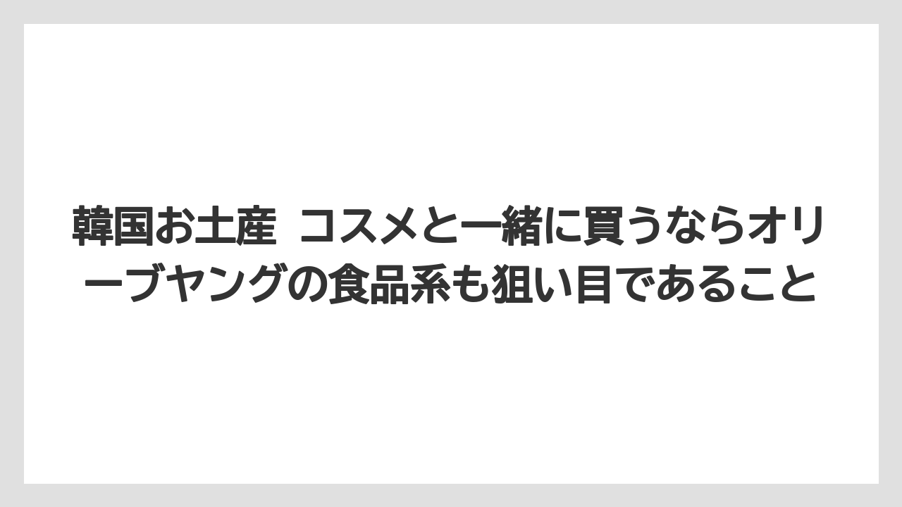 【リゾート】【宿泊】【旅】韓国お土産 コスメと一緒に買うならオリーブヤングの食品系も狙い目であること