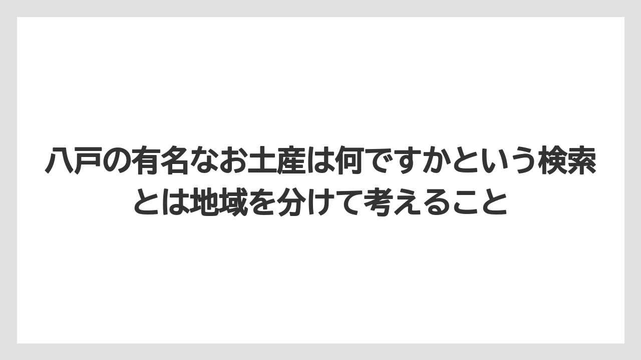 【リゾート】【宿泊】【旅】八戸の有名なお土産は何ですかという検索とは地域を分けて考えること