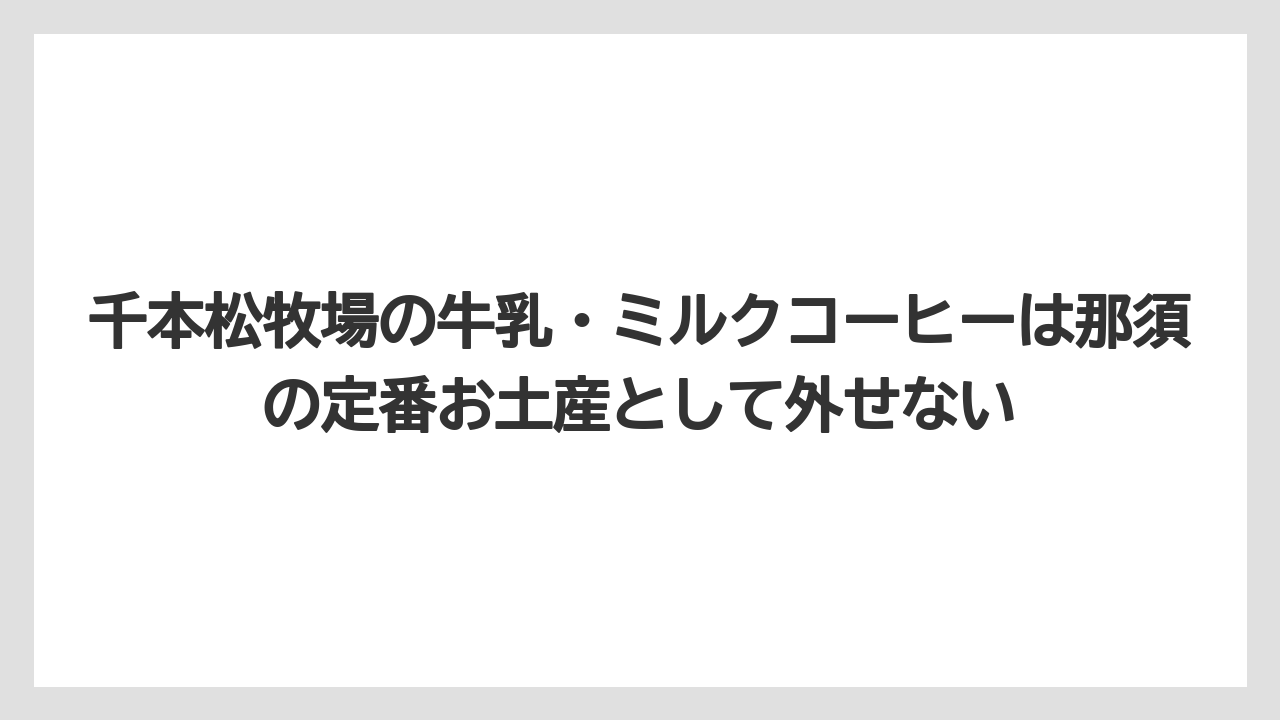 【リゾート】【宿泊】【旅】千本松牧場の牛乳・ミルクコーヒーは那須の定番お土産として外せない