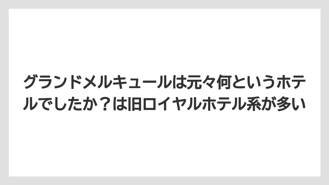 【リゾート】【宿泊】【旅】グランドメルキュールは元々何というホテルでしたか？は旧ロイヤルホテル系が多い