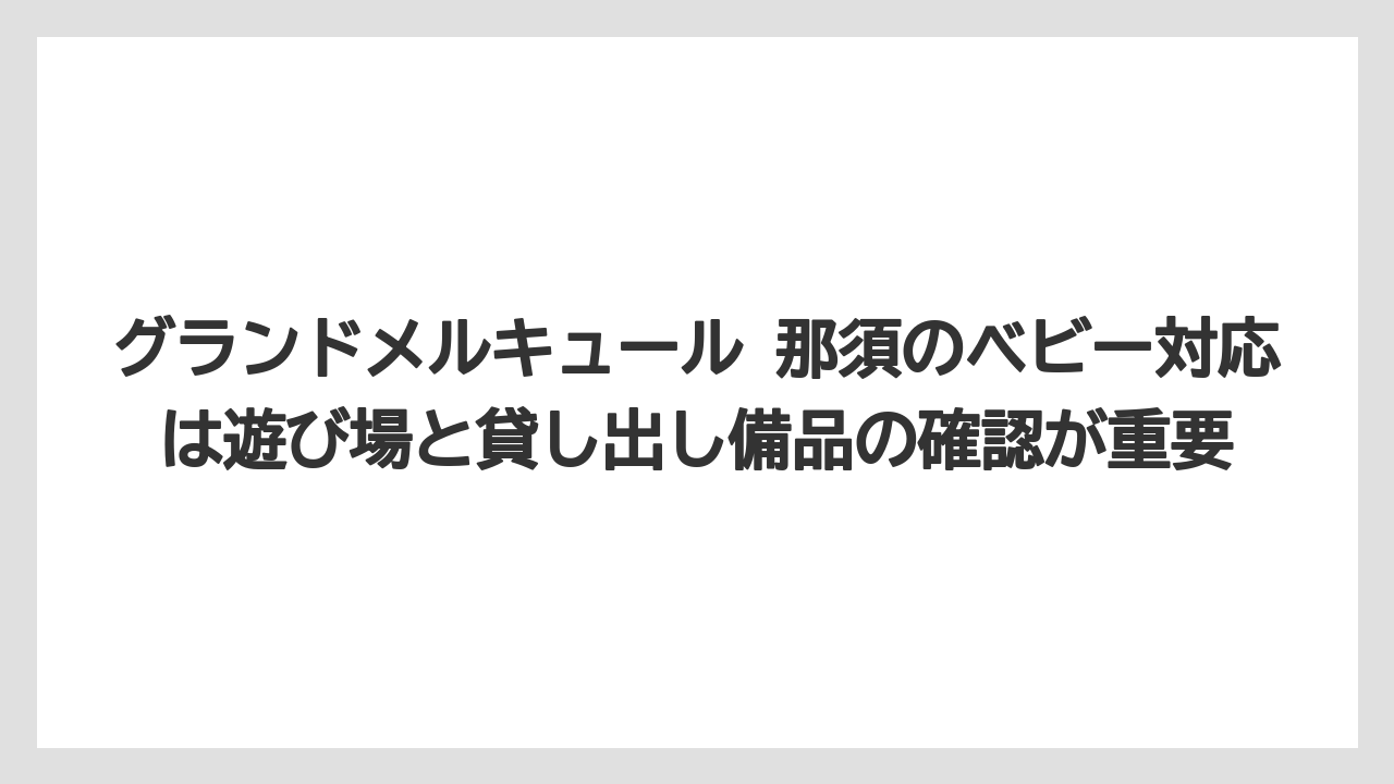 【リゾート】【宿泊】【旅】グランドメルキュール 那須のベビー対応は遊び場と貸し出し備品の確認が重要