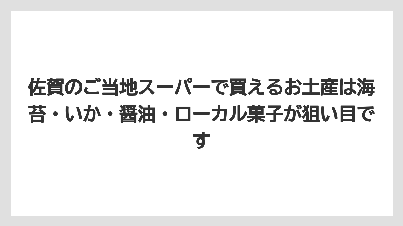 【リゾート】【宿泊】【旅】佐賀のご当地スーパーで買えるお土産は海苔・いか・醤油・ローカル菓子が狙い目です