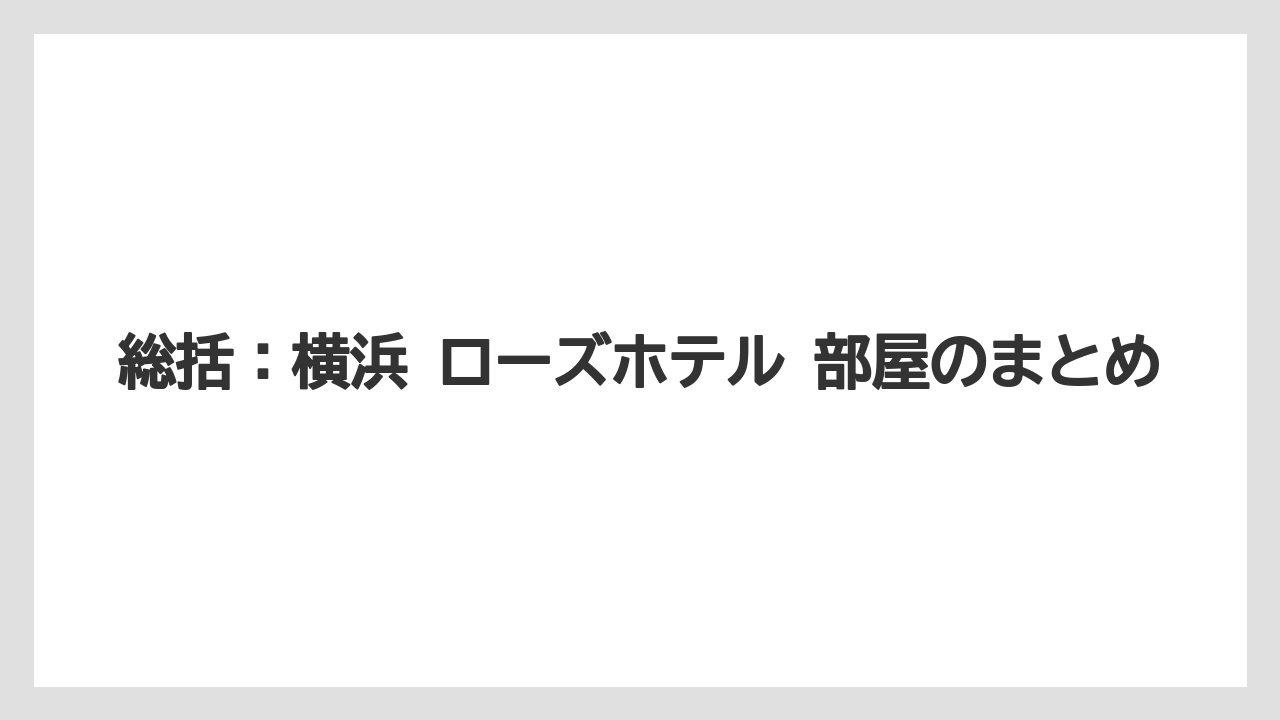 【リゾート】【宿泊】【旅】総括：横浜 ローズホテル 部屋のまとめ