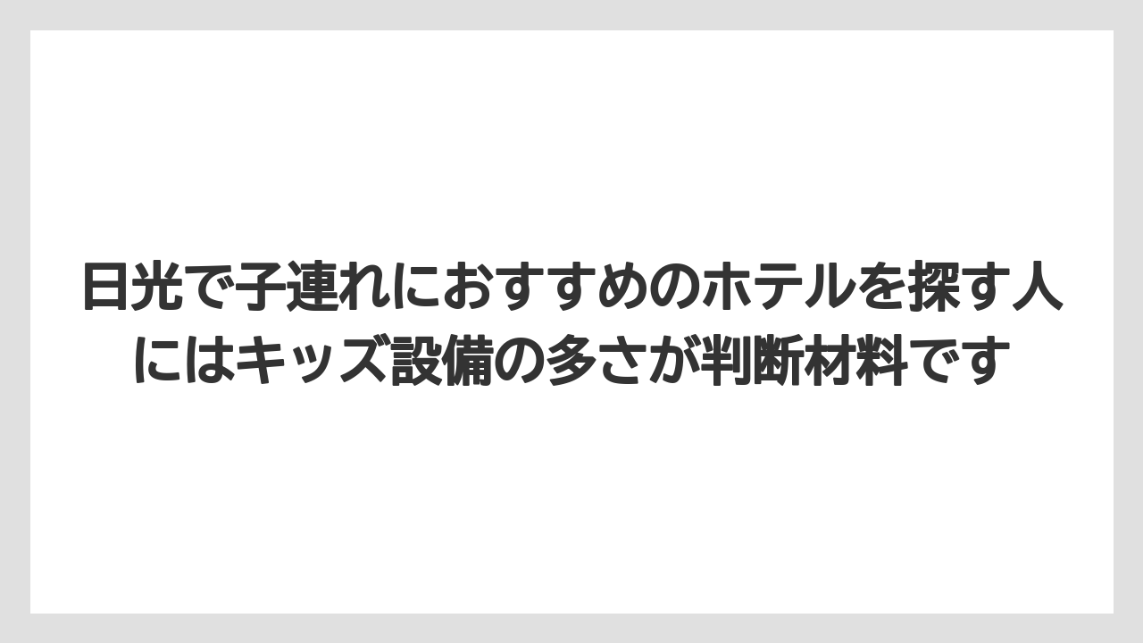 【リゾート】【宿泊】【旅】日光で子連れにおすすめのホテルを探す人にはキッズ設備の多さが判断材料です