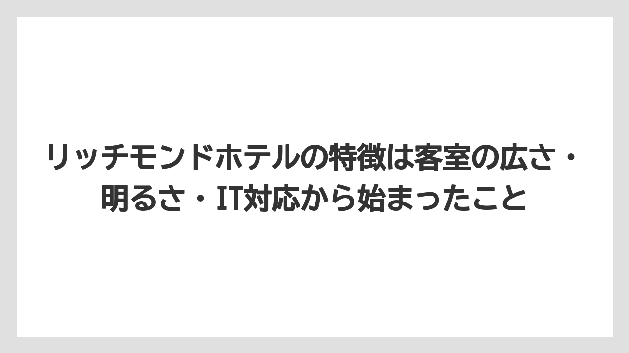【リゾート】【宿泊】【旅】リッチモンドホテルの特徴は客室の広さ・明るさ・IT対応から始まったこと