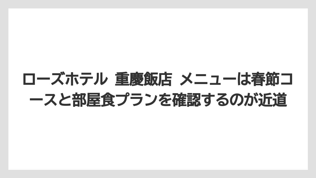 【リゾート】【宿泊】【旅】ローズホテル 重慶飯店 メニューは春節コースと部屋食プランを確認するのが近道
